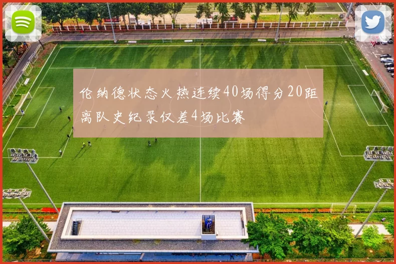 伦纳德状态火热连续40场得分20距离队史纪录仅差4场比赛