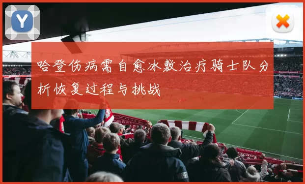 哈登伤病需自愈冰敷治疗骑士队分析恢复过程与挑战
