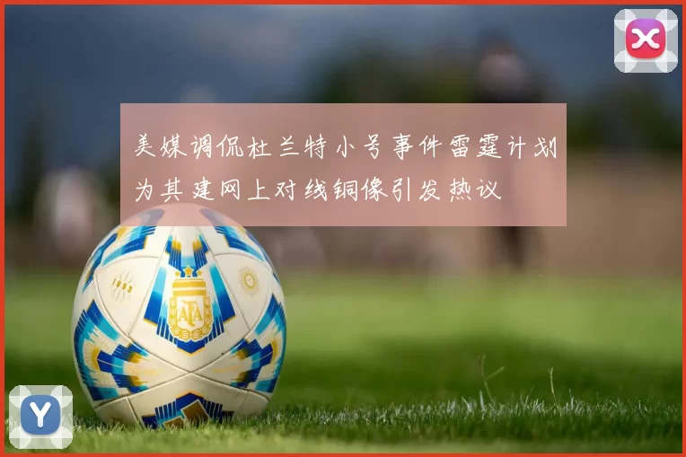 美媒调侃杜兰特小号事件雷霆计划为其建网上对线铜像引发热议