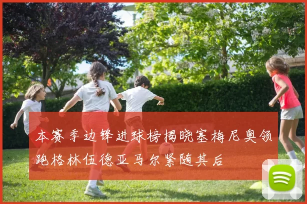 本赛季边锋进球榜揭晓塞梅尼奥领跑格林伍德亚马尔紧随其后