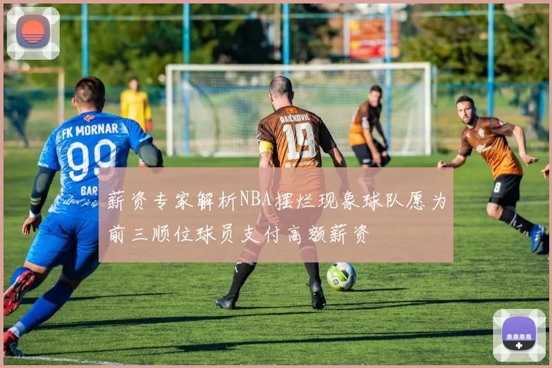 薪资专家解析NBA摆烂现象球队愿为前三顺位球员支付高额薪资