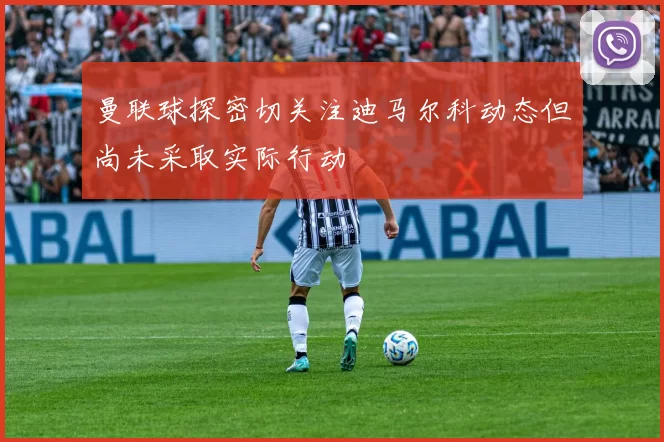 曼联球探密切关注迪马尔科动态但尚未采取实际行动