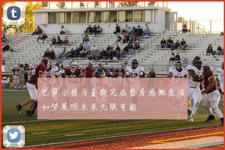 巴萨小将马奎斯完成首秀感慨生活如梦展现未来无限可能