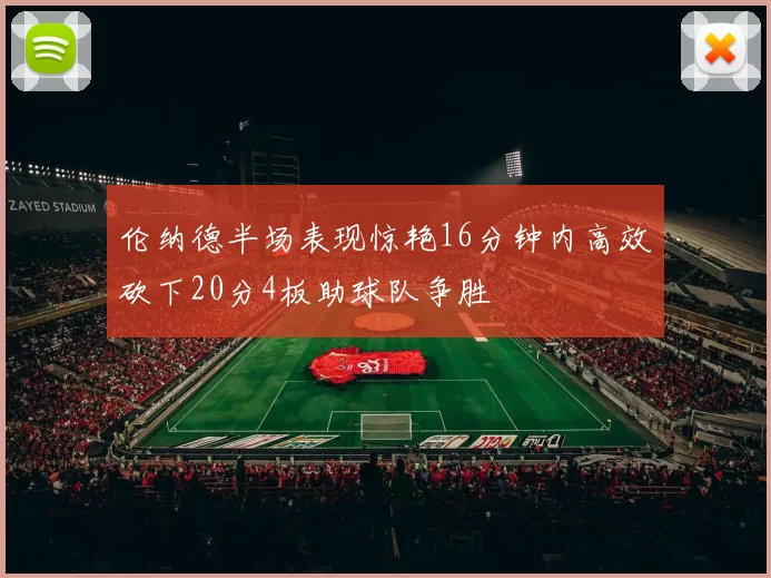 伦纳德半场表现惊艳16分钟内高效砍下20分4板助球队争胜