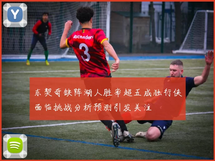 东契奇缺阵湖人胜率超五成独行侠面临挑战分析预测引发关注