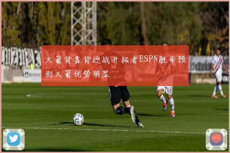 火箭背靠背迎战开拓者ESPN胜率预测火箭优势明显