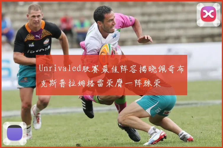 Unrivaled联赛最佳阵容揭晓佩奇布克斯普拉姆格雷荣膺一阵殊荣
