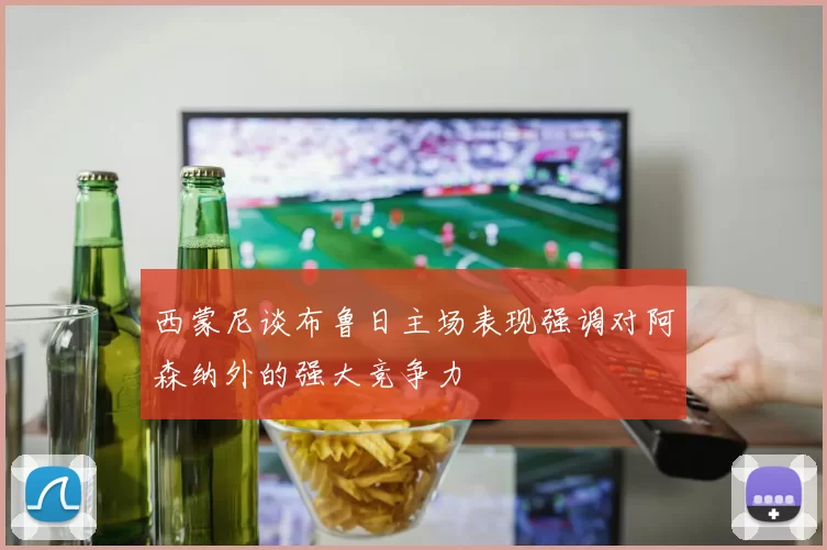 西蒙尼谈布鲁日主场表现强调对阿森纳外的强大竞争力
