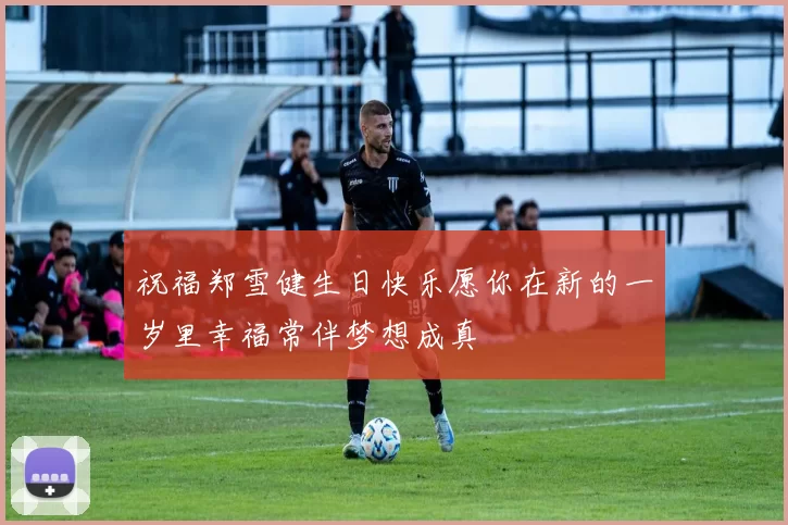 祝福郑雪健生日快乐愿你在新的一岁里幸福常伴梦想成真