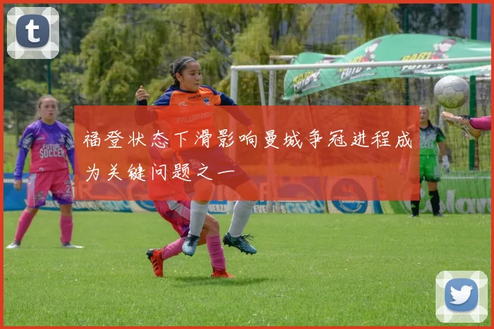 福登状态下滑影响曼城争冠进程成为关键问题之一