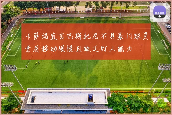 卡萨诺直言巴斯托尼不具豪门球员素质移动缓慢且缺乏盯人能力